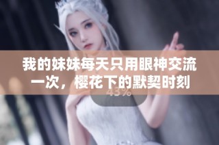 我的妹妹每天只用眼神交流一次，樱花下的默契时刻