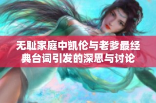无耻家庭中凯伦与老爹最经典台词引发的深思与讨论