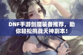 DNF手游剑魔装备推荐，助你轻松挑战天神副本！