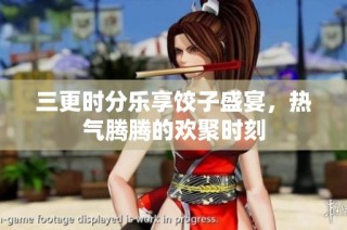 三更时分乐享饺子盛宴，热气腾腾的欢聚时刻