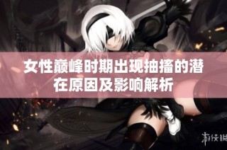 女性巅峰时期出现抽搐的潜在原因及影响解析