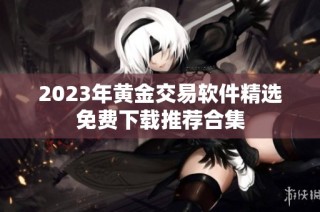 2023年黄金交易软件精选免费下载推荐合集