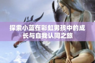 探索小蓝在彩虹男孩中的成长与自我认同之旅