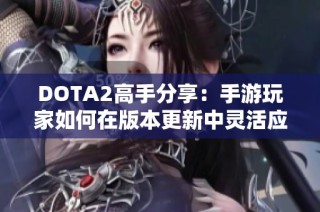 DOTA2高手分享：手游玩家如何在版本更新中灵活应对变化
