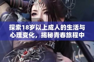探索18岁以上成人的生活与心理变化，揭秘青春旅程中的秘密