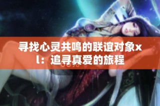 寻找心灵共鸣的联谊对象xl：追寻真爱的旅程