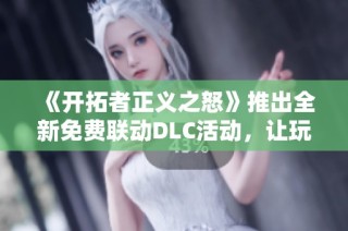 《开拓者正义之怒》推出全新免费联动DLC活动，让玩家更畅快体验