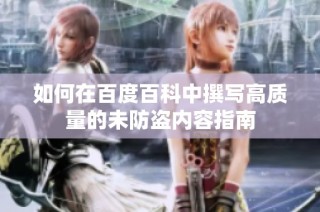 如何在百度百科中撰写高质量的未防盗内容指南