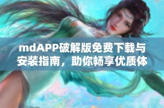 mdAPP破解版免费下载与安装指南，助你畅享优质体验