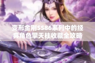 变形金刚SS86系列中的经典角色擎天柱收藏全攻略