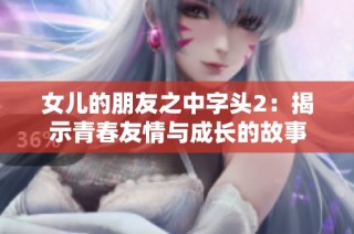 女儿的朋友之中字头2：揭示青春友情与成长的故事