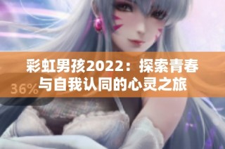 彩虹男孩2022：探索青春与自我认同的心灵之旅
