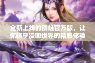 全新上线的漫蛙官方版，让你畅享漫画世界的精彩体验