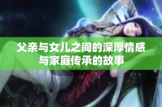 父亲与女儿之间的深厚情感与家庭传承的故事