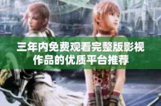 三年内免费观看完整版影视作品的优质平台推荐