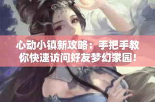 心动小镇新攻略：手把手教你快速访问好友梦幻家园！