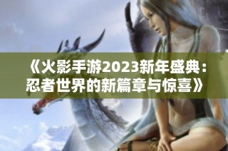 《火影手游2023新年盛典：忍者世界的新篇章与惊喜》