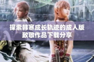 探索韩寒成长轨迹的成人版致敬作品下载分享