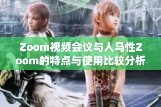 Zoom视频会议与人马性Zoom的特点与使用比较分析
