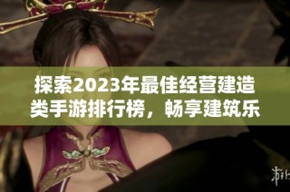 探索2023年最佳经营建造类手游排行榜，畅享建筑乐趣与经营挑战