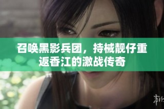 召唤黑影兵团，持械靓仔重返香江的激战传奇