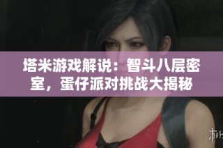 塔米游戏解说：智斗八层密室，蛋仔派对挑战大揭秘