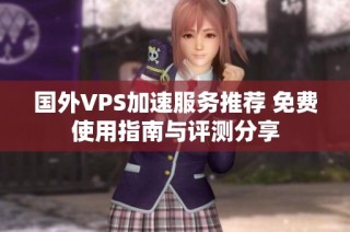 国外VPS加速服务推荐 免费使用指南与评测分享