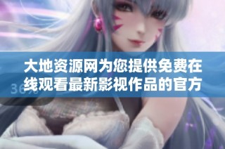 大地资源网为您提供免费在线观看最新影视作品的官方平台
