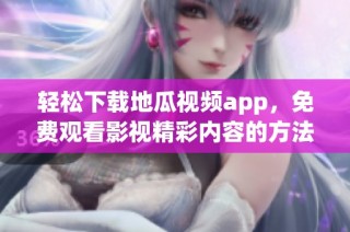 轻松下载地瓜视频app，免费观看影视精彩内容的方法解析