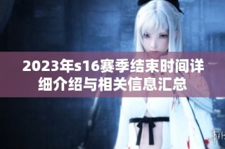 2023年s16赛季结束时间详细介绍与相关信息汇总