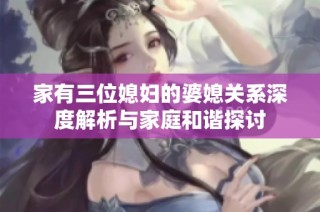 家有三位媳妇的婆媳关系深度解析与家庭和谐探讨