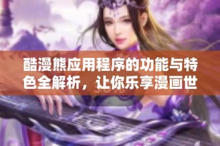 酷漫熊应用程序的功能与特色全解析，让你乐享漫画世界