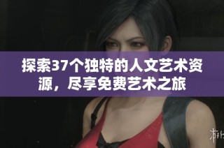 探索37个独特的人文艺术资源，尽享免费艺术之旅