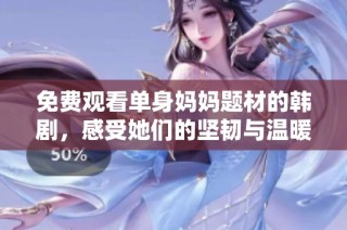 免费观看单身妈妈题材的韩剧，感受她们的坚韧与温暖