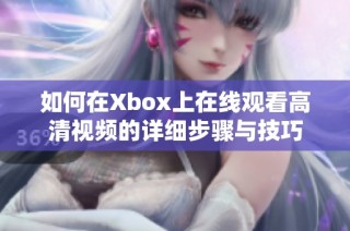 如何在Xbox上在线观看高清视频的详细步骤与技巧
