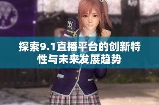 探索9.1直播平台的创新特性与未来发展趋势