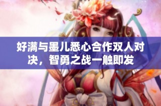 好满与墨儿悉心合作双人对决，智勇之战一触即发