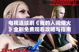 电视连续剧《我的人间烟火》全剧免费观看攻略与指南