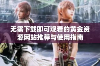 无需下载即可观看的黄金资源网站推荐与使用指南