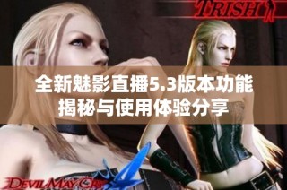 全新魅影直播5.3版本功能揭秘与使用体验分享