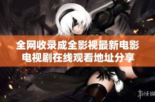 全网收录成全影视最新电影电视剧在线观看地址分享
