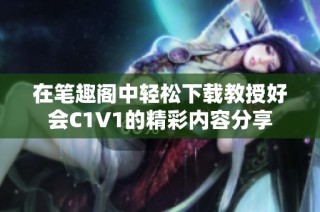 在笔趣阁中轻松下载教授好会C1V1的精彩内容分享