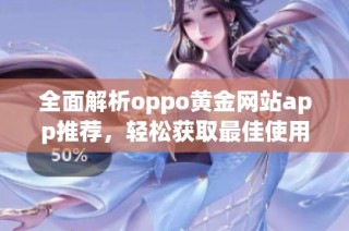 全面解析oppo黄金网站app推荐，轻松获取最佳使用体验