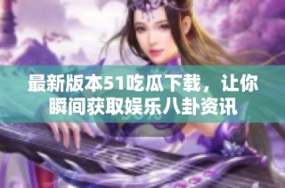 最新版本51吃瓜下载，让你瞬间获取娱乐八卦资讯