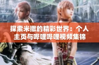 探索米撒的精彩世界：个人主页与哔哩哔哩视频集锦