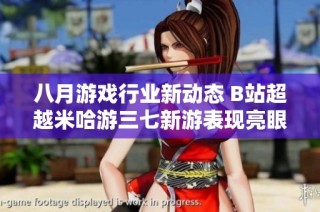 八月游戏行业新动态 B站超越米哈游三七新游表现亮眼