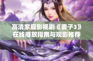 高清家庭影视剧《妻子3》在线播放指南与观影推荐