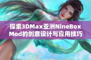探索3DMax亚洲NineBoxMod的创意设计与应用技巧