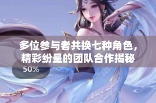 多位参与者共换七种角色，精彩纷呈的团队合作揭秘
