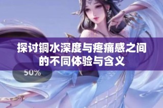探讨铜水深度与疼痛感之间的不同体验与含义